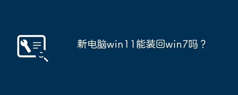 Win11 시스템을 Win7로 다시 다운그레이드할 수 있습니까?