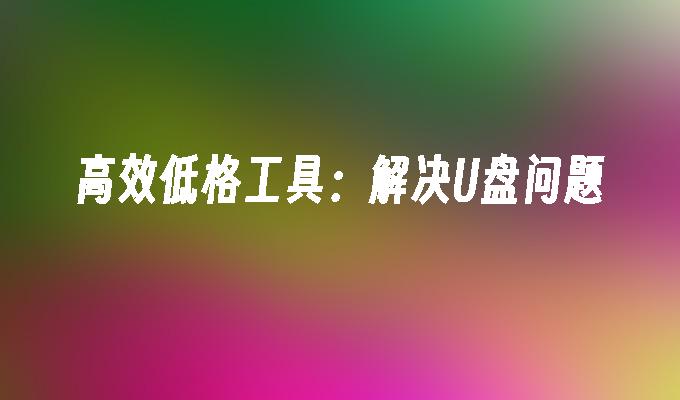 高效便捷的U盘问题解决方案