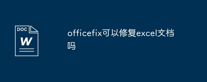 officefix可以修复excel文档吗