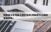 监管未成年人上网的软件