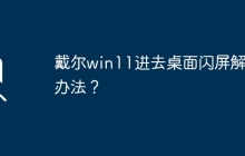 如何解决戴尔win11桌面闪屏问题？
