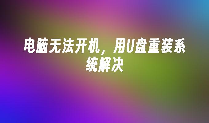 使用U盘进行系统重装来解决电脑无法启动的问题