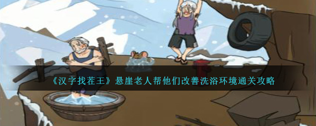 King of Chinese Characters to Find Trouble The old man on the cliff helps them improve their bathing environment.