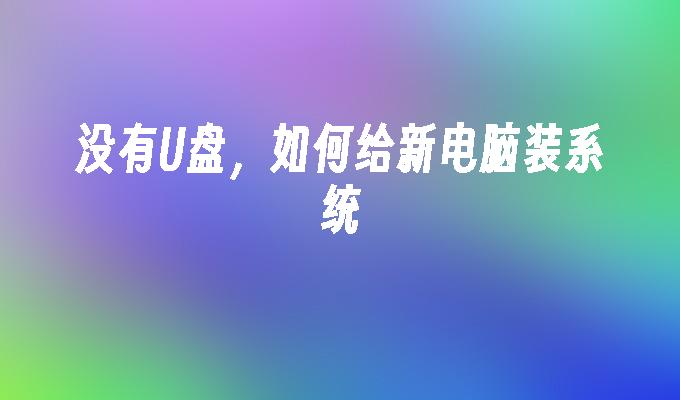 没有U盘，如何给新电脑装系统