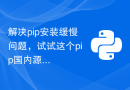 解决pip安装缓慢问题，试试这个pip国内源教程