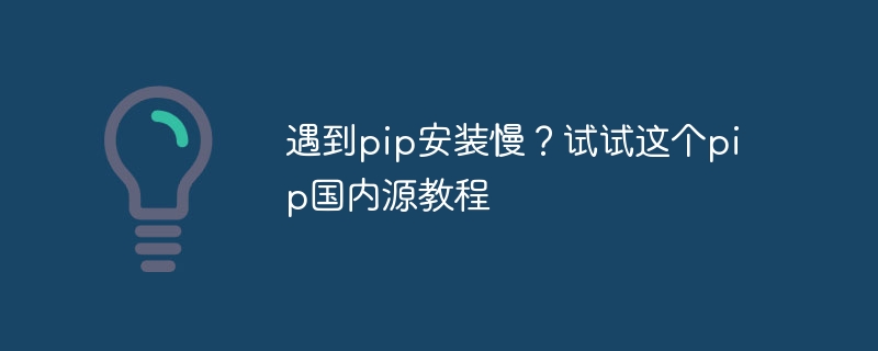 pip のインストールが遅いという問題を解決するには、この pip 国内ソース チュートリアルを試してください。