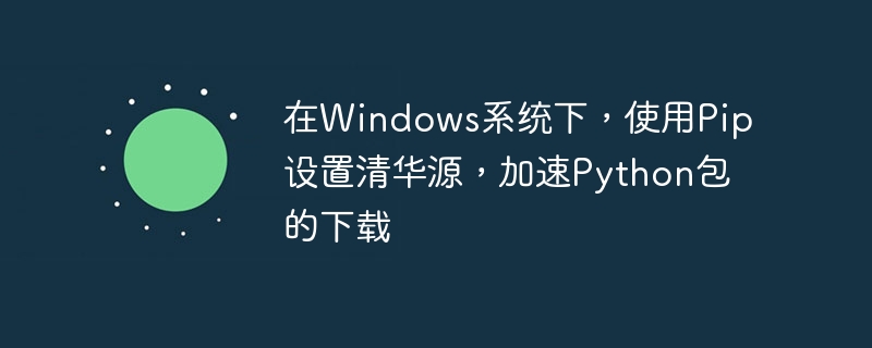 在windows系统下，使用pip设置清华源，加速python包的下载