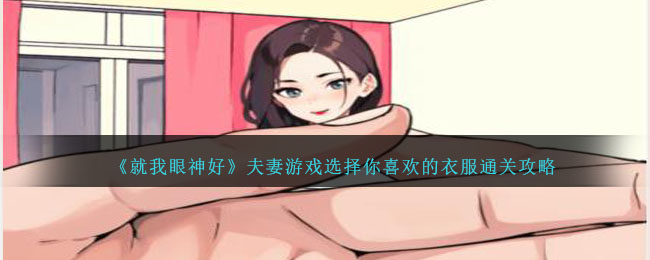 《就我眼神好》夫妻游戏选择你喜欢的衣服通关攻略