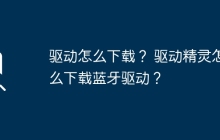 如何获取驱动？如何在驱动精灵中下载蓝牙驱动程序？