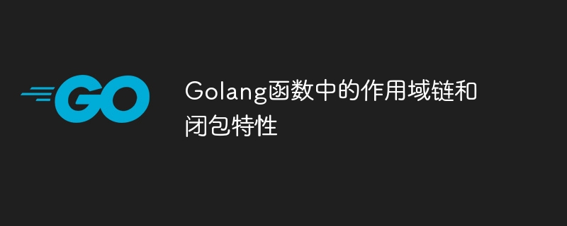 golang函数中的作用域链和闭包特性