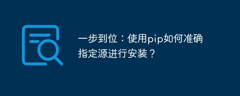 정확한 작업: pip를 사용하여 설치 소스를 지정하는 방법을 알아보세요.