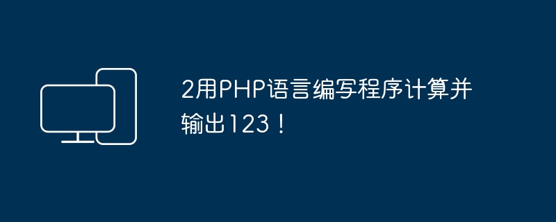 2用php语言编写程序计算并输出123！