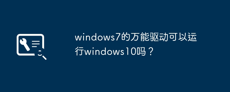windows7的万能驱动可以运行windows10吗？