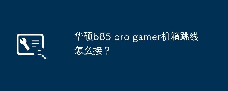 华硕b85 pro gamer机箱跳线怎么接？