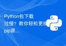Python包下载过慢？教你轻松更换pip源解决问题！