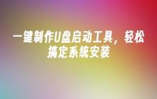 U盘启动工具一键制作，轻松搞定系统安装