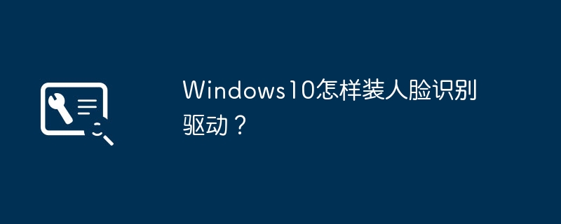 windows10怎样装人脸识别驱动？