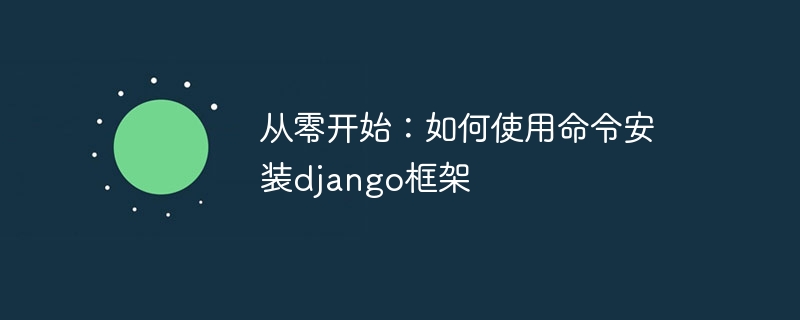 从零开始：如何使用命令安装django框架