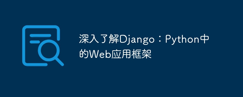 Django の詳細: Python の Web アプリケーション フレームワーク