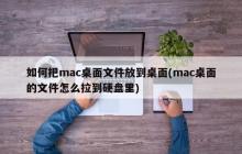如何将Mac桌面文件拖拽到硬盘 (如何将Mac桌面文件移动到硬盘)