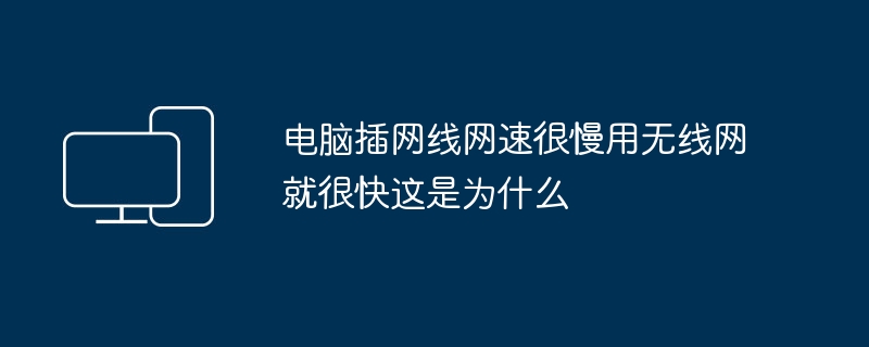 コンピューターをワイヤレス ネットワークに接続する速度は速いのに、ネットワーク ケーブルを接続する速度が遅いのはなぜですか?