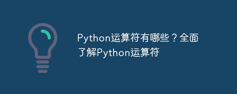 Python运算符有哪些？全面了解Python运算符