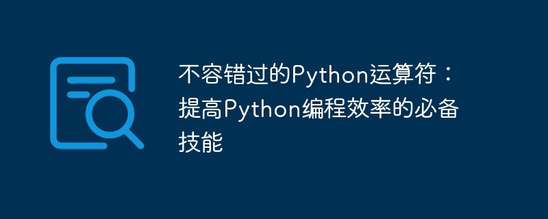 Python 운영자를 위한 필수 팁: 프로그래밍 효율성을 향상시키기 위해 놓칠 수 없는 도구