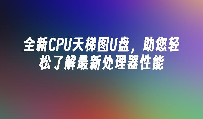 最新處理器效能一目了然：全新的CPU天梯圖USB隨身碟幫助您輕鬆了解