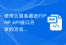 使用云服务器进行PHP API接口开发的方法
