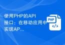 使用PHP的API接口：在移动应用中实现API接口的方法