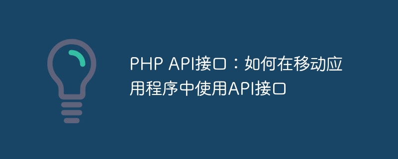 php api接口：如何在移动应用程序中使用api接口