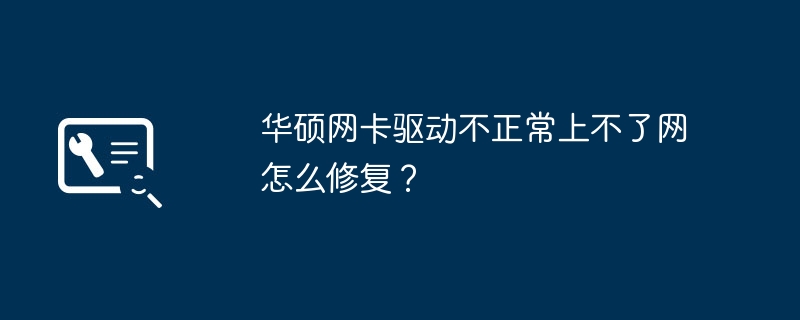 华硕网卡驱动不正常上不了网怎么修复？