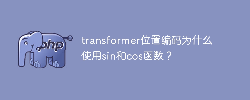 transformer位置编码为什么使用sin和cos函数？