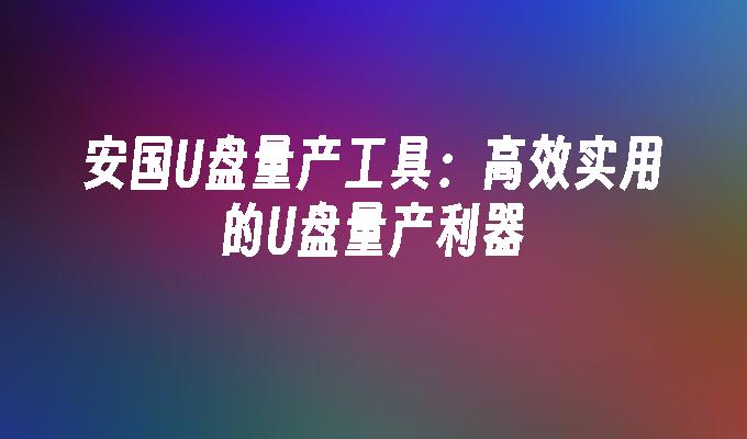 安国U盘量产工具：高效实用的U盘量产利器