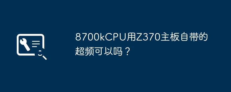 8700kcpu用z370主板自带的超频可以吗？
