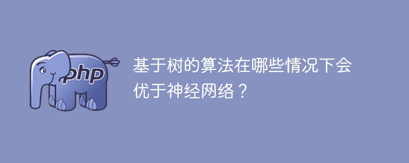 트리 기반 알고리즘은 언제 신경망보다 성능이 뛰어납니까?