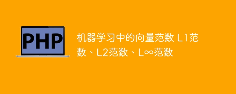 机器学习中的向量范数 L1范数、L2范数、L∞范数