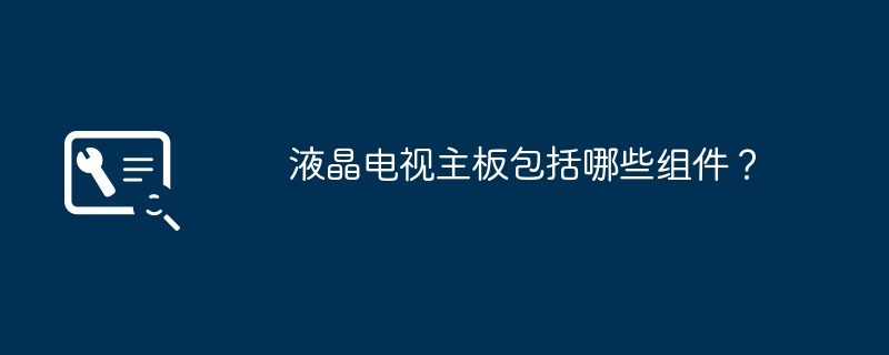 液晶电视主板有哪些部件构成？