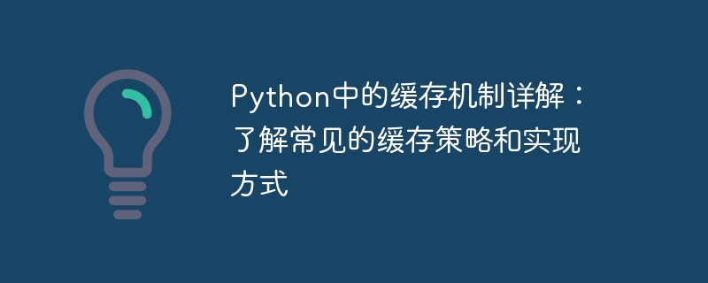 python中的缓存机制详解：了解常见的缓存策略和实现方式