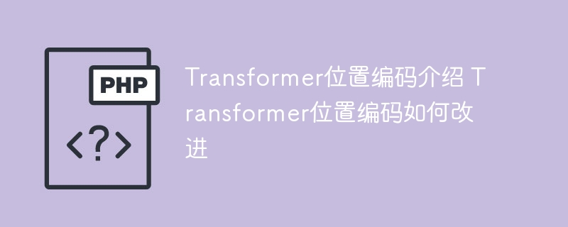 Transformer位置编码介绍 Transformer位置编码如何改进