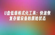 快速恢复存储设备原始状态的U盘低级格式化工具