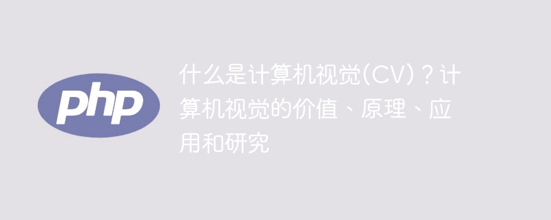 探索计算机视觉(CV)：意义、原理、应用和研究