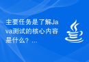 主要任务是了解Java测试的核心内容是什么？