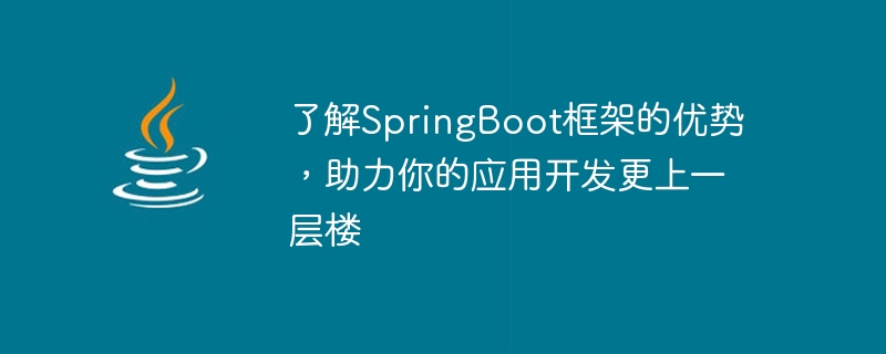 了解springboot框架的优势，助力你的应用开发更上一层楼