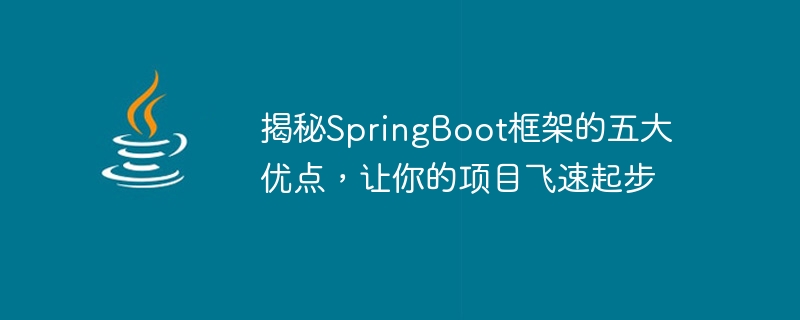 揭秘springboot框架的五大优点，让你的项目飞速起步