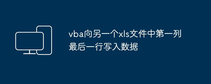 VBA を使用して、別の Excel ファイルの最終行と最初の列にデータを書き込みます