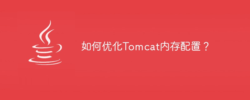 如何优化tomcat内存配置？
