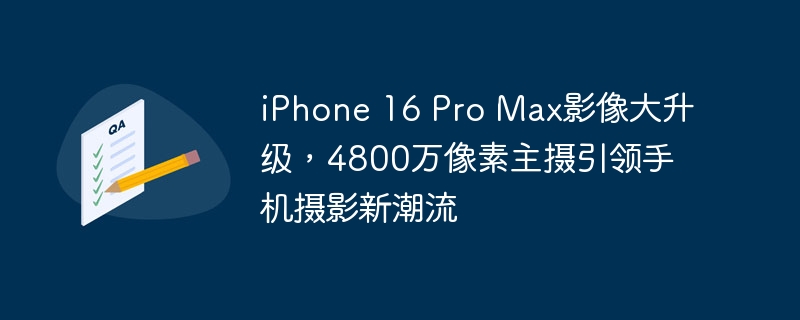 新しくアップグレードされたiPhone 16 Pro Max、48メガピクセルのメインカメラがモバイル写真撮影に新たな波をもたらす