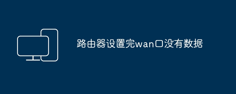 路由器设置完wan口没有数据