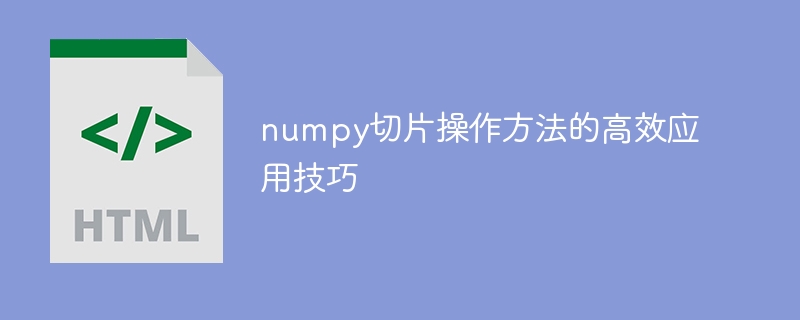 Kemahiran aplikasi yang cekap untuk menguasai operasi penghirisan numpy dengan cepat